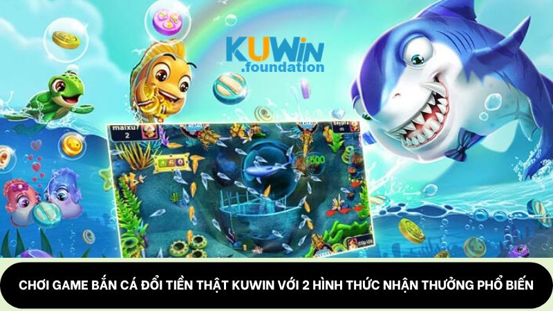 Game bắn cá đổi tiền thật: Kiếm thưởng bạc tỷ tại Kuwin 2 Chơi game bắn cá đổi tiền thật Kuwin với 2 hình thức nhận thưởng phổ biến