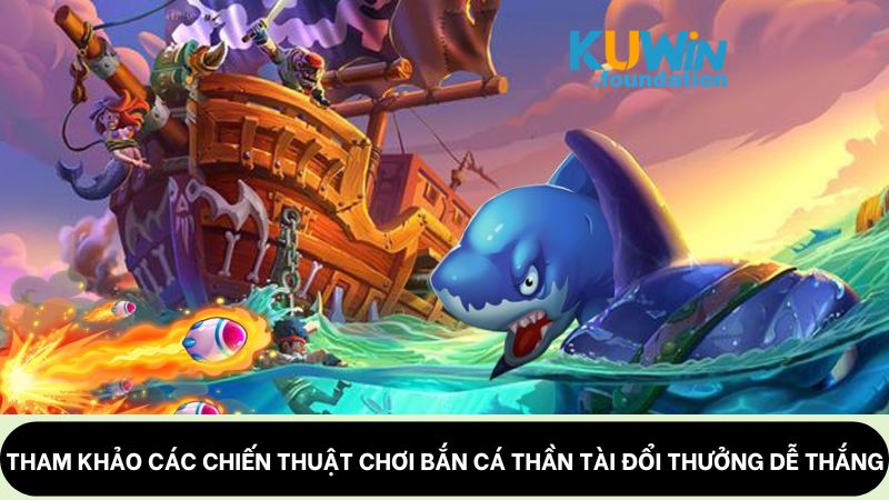 Bắn cá Thần Tài: Chạm tay vào tài lộc, đổi đời từ đại dương 3 Tham khảo các chiến thuật chơi bắn cá Thần Tài đổi thưởng dễ thắng