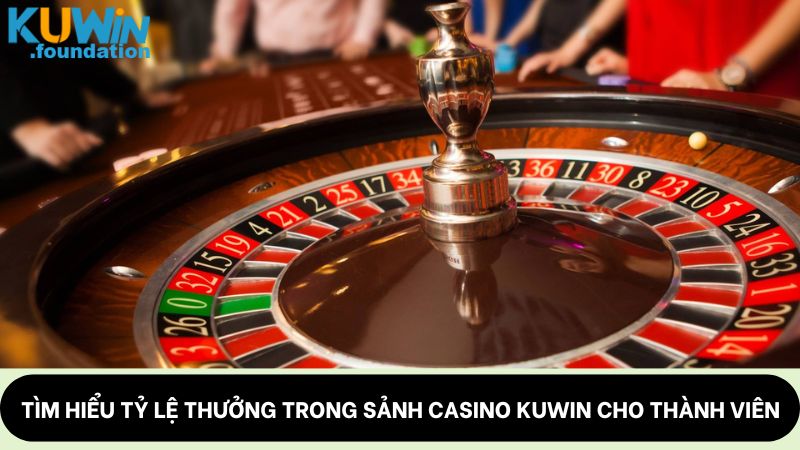 Casino Kuwin: Chất lượng, dealder sexy thưởng khủng 3 Tìm hiểu tỷ lệ thưởng trong sảnh Casino Kuwin cho thành viên
