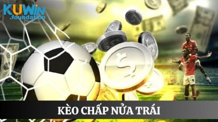 Kèo chấp nửa trái: Hướng dẫn cách đọc và kinh nghiệm chơi