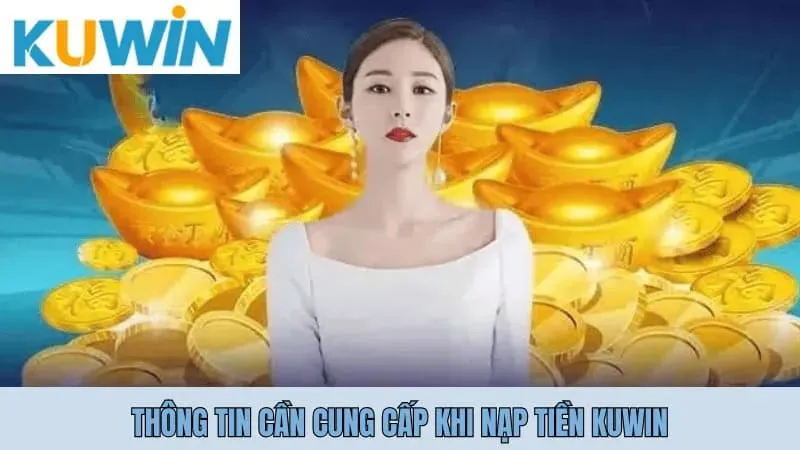 Nạp rút Kuwin 1 Thông tin cần cung cấp khi nạp tiền Kuwin